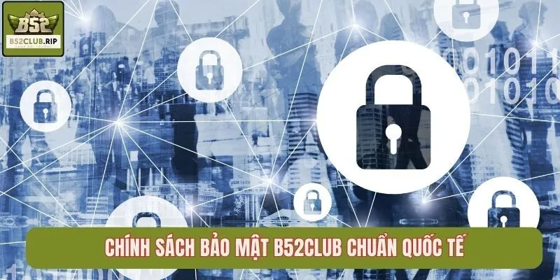 Chính sách bảo mật B52Club chuẩn quốc tế