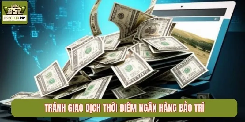 Tránh giao dịch thời điểm ngân hàng bảo trì