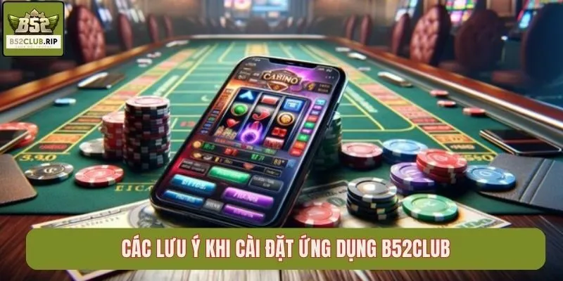 Các lưu ý khi cài đặt ứng dụng B52Club