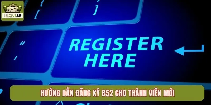 Hướng dẫn đăng ký B52 cho thành viên mới