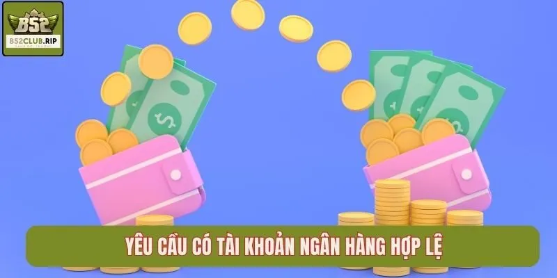 Yêu cầu có tài khoản ngân hàng hợp lệ