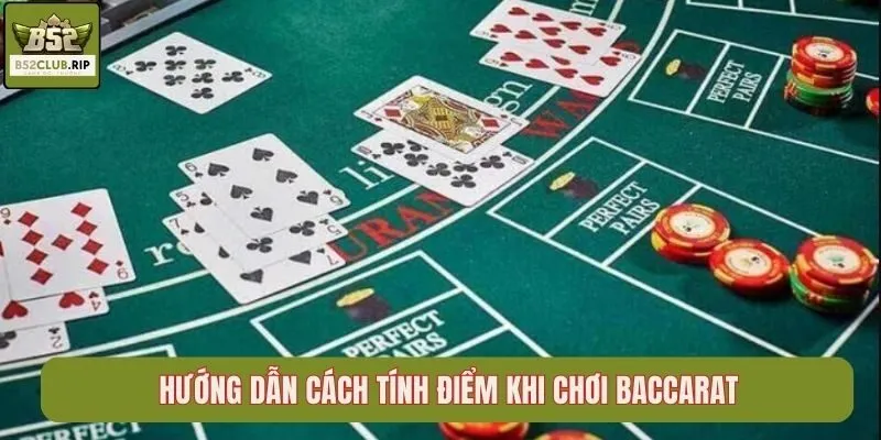 Hướng dẫn cách tính điểm khi chơi Baccarat